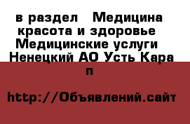  в раздел : Медицина, красота и здоровье » Медицинские услуги . Ненецкий АО,Усть-Кара п.